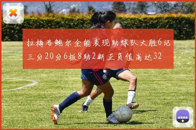 拉梅洛鲍尔全能表现助球队大胜6记三分20分6板8助2断正负值高达32