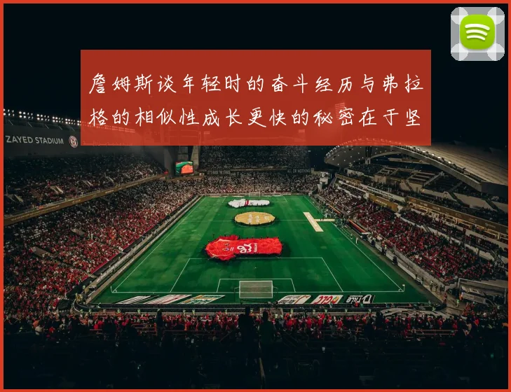 詹姆斯谈年轻时的奋斗经历与弗拉格的相似性成长更快的秘密在于坚持与磨炼