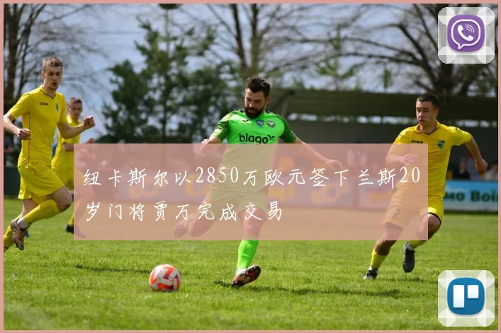 纽卡斯尔以2850万欧元签下兰斯20岁门将贾万完成交易