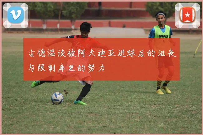 古德温谈被阿夫迪亚进球后的沮丧与限制库里的努力