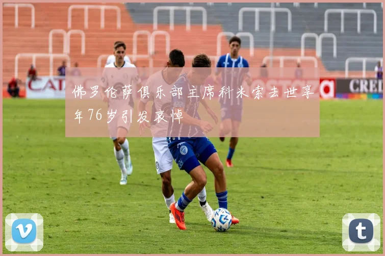 佛罗伦萨俱乐部主席科米索去世享年76岁引发哀悼