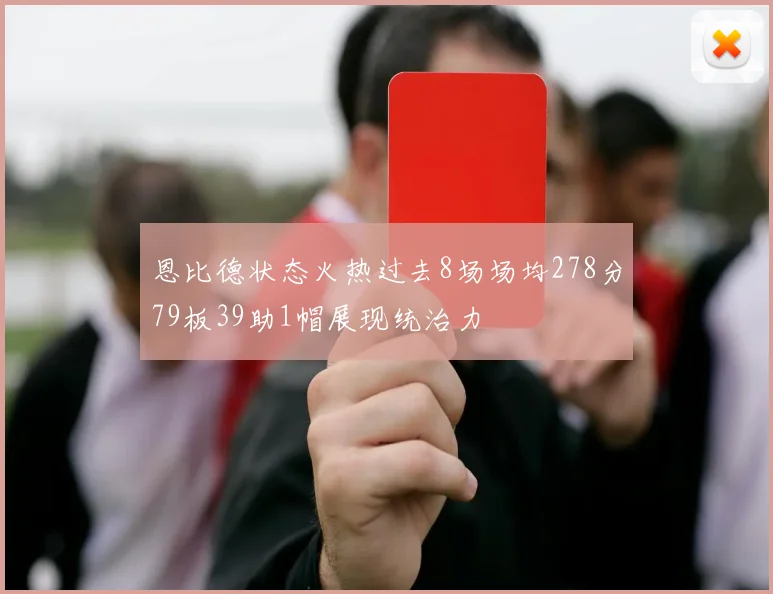 恩比德状态火热过去8场场均278分79板39助1帽展现统治力