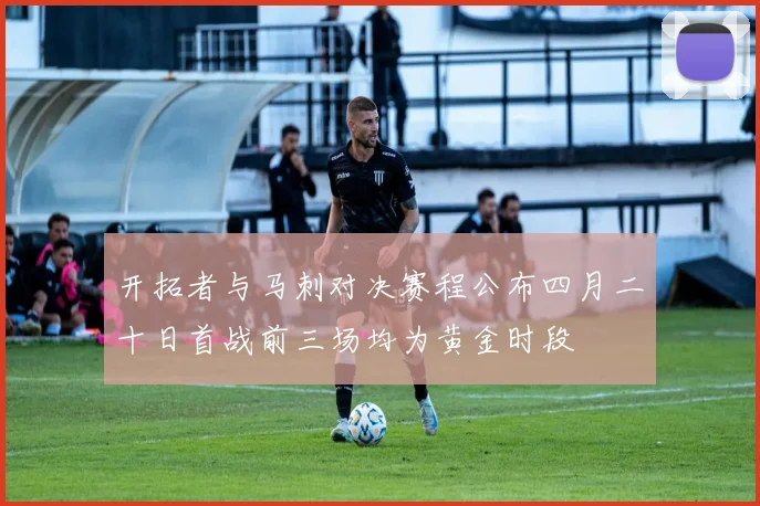 开拓者与马刺对决赛程公布四月二十日首战前三场均为黄金时段