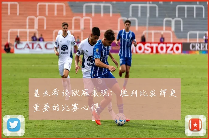 基米希谈欧冠表现：胜利比发挥更重要的比赛心得