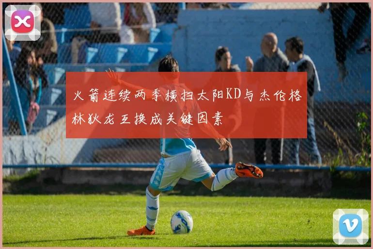火箭连续两季横扫太阳KD与杰伦格林狄龙互换成关键因素