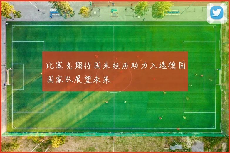 比塞克期待国米经历助力入选德国国家队展望未来