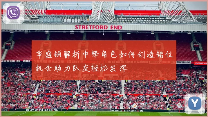 华盛顿解析中锋角色如何创造错位机会助力队友轻松发挥