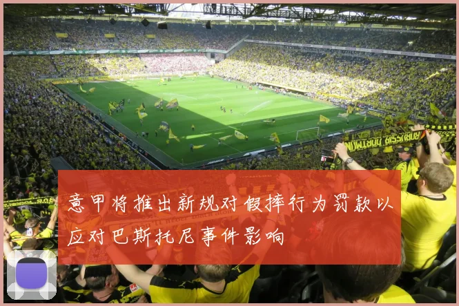 意甲将推出新规对假摔行为罚款以应对巴斯托尼事件影响