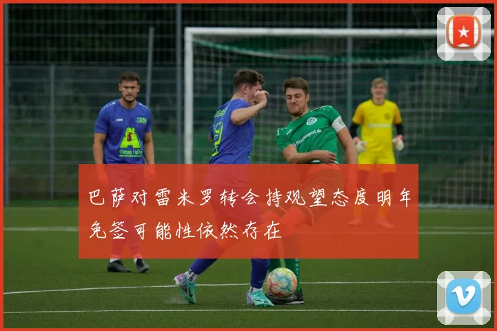 巴萨对雷米罗转会持观望态度明年免签可能性依然存在