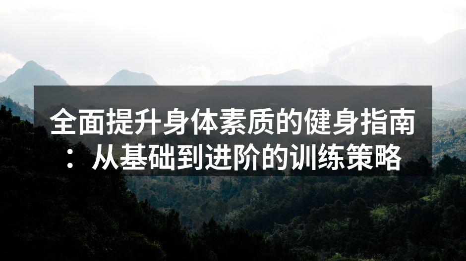 全面提升身体素质的健身指南：从基础到进阶的训练策略
