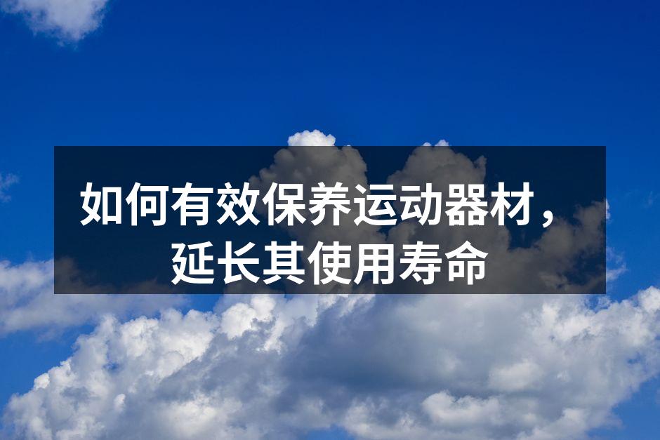 如何有效保养运动器材，延长其使用寿命